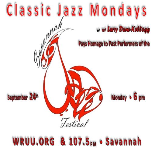 Continuing on Monday evening, September 24th at 6 pm, CLASSIC JAZZ MONDAYS w/ Larry Dane-Kellogg will honor past performers of the Savannah Jazz Festival which kicked off in 1983. The 37th edition of this world recognized festival will be September 23rd through September 29th at various venues in historic Savannah. Listen on WRUU.org worldwide and 107.5 FM in Savannah