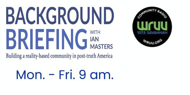 Mon. – Fri. 9 am. Background Briefing with Ian Masters. | WRUU  fm  Savannah Soundings